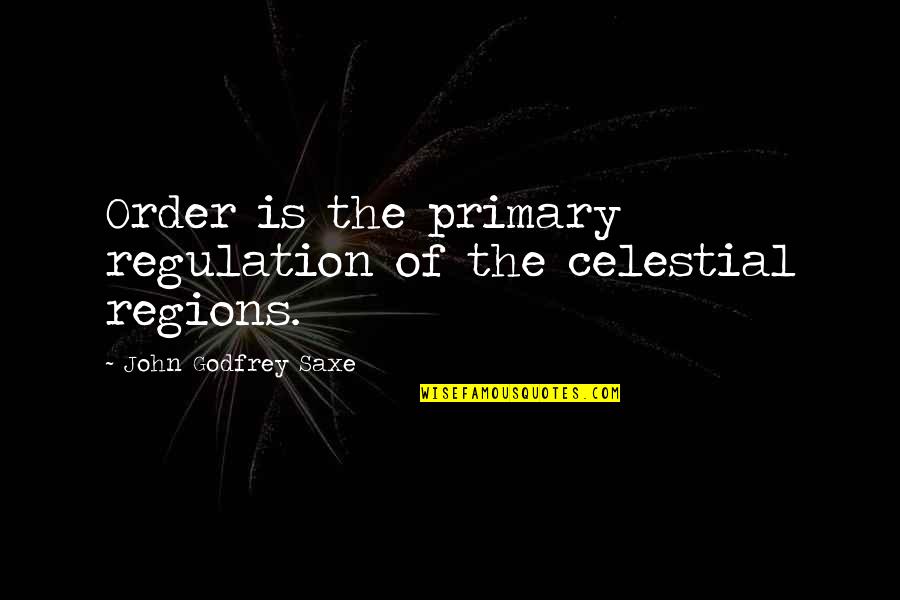 Celestial Quotes By John Godfrey Saxe: Order is the primary regulation of the celestial