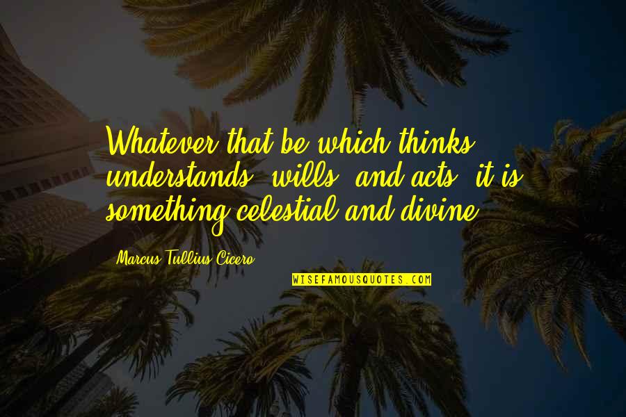 Celestial Quotes By Marcus Tullius Cicero: Whatever that be which thinks, understands, wills, and