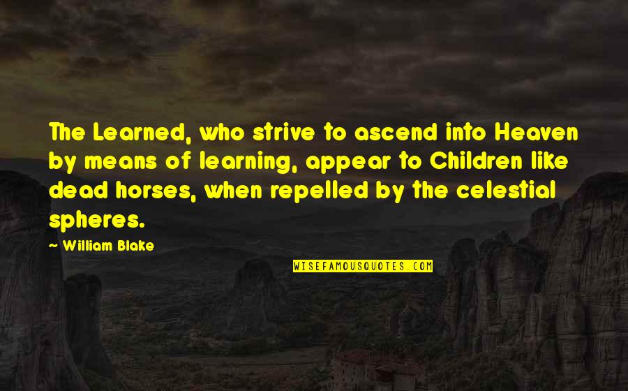 Celestial Spheres Quotes By William Blake: The Learned, who strive to ascend into Heaven