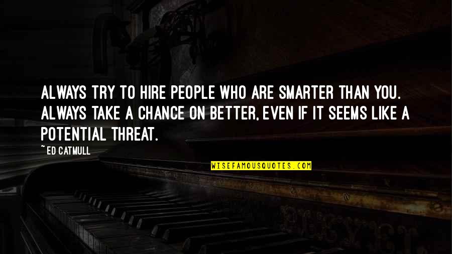 Celestially Quotes By Ed Catmull: Always try to hire people who are smarter