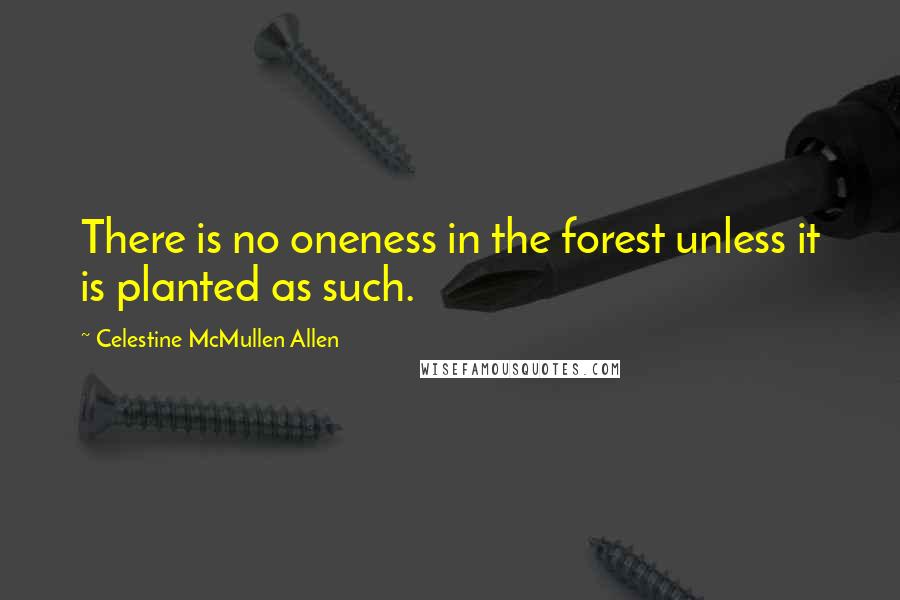 Celestine McMullen Allen quotes: There is no oneness in the forest unless it is planted as such.