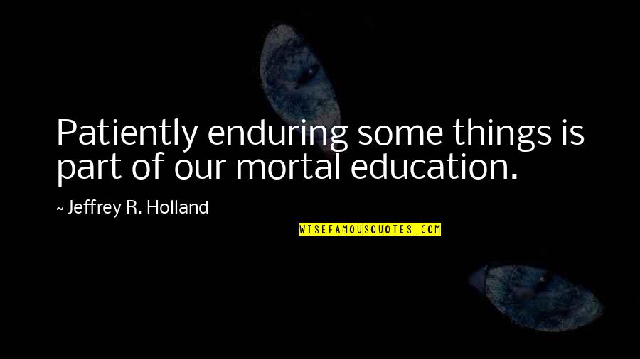 Celestini Cello Quotes By Jeffrey R. Holland: Patiently enduring some things is part of our Celestini Cello Quotes By Jeffrey R. Holland: Patiently enduring some things is part of our