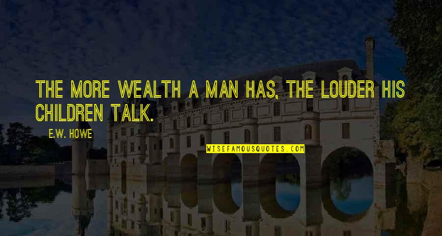 Celestrata Quotes By E.W. Howe: The more wealth a man has, the louder