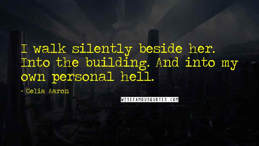 Celia Aaron quotes: I walk silently beside her. Into the building. And into my own personal hell.