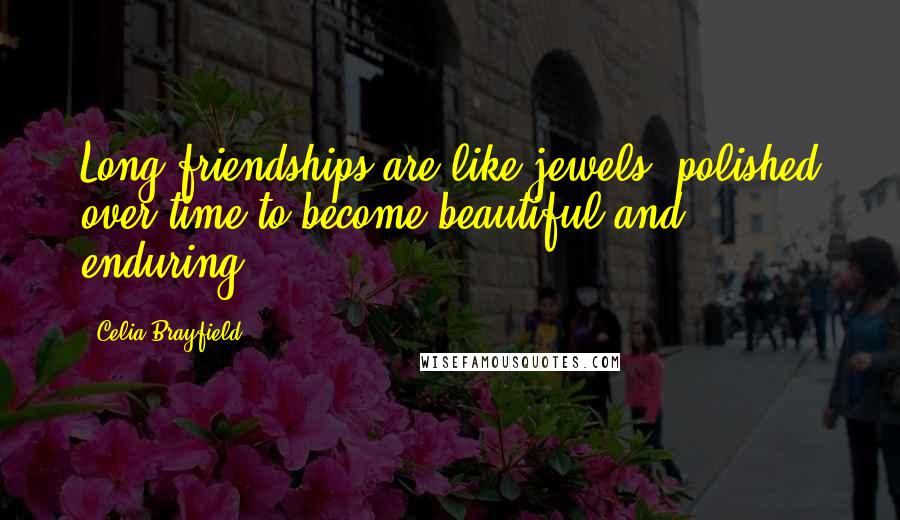 Celia Brayfield quotes: Long friendships are like jewels, polished over time to become beautiful and enduring.