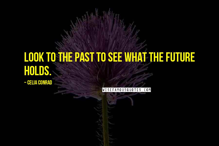 Celia Conrad quotes: Look to the past to see what the future holds.