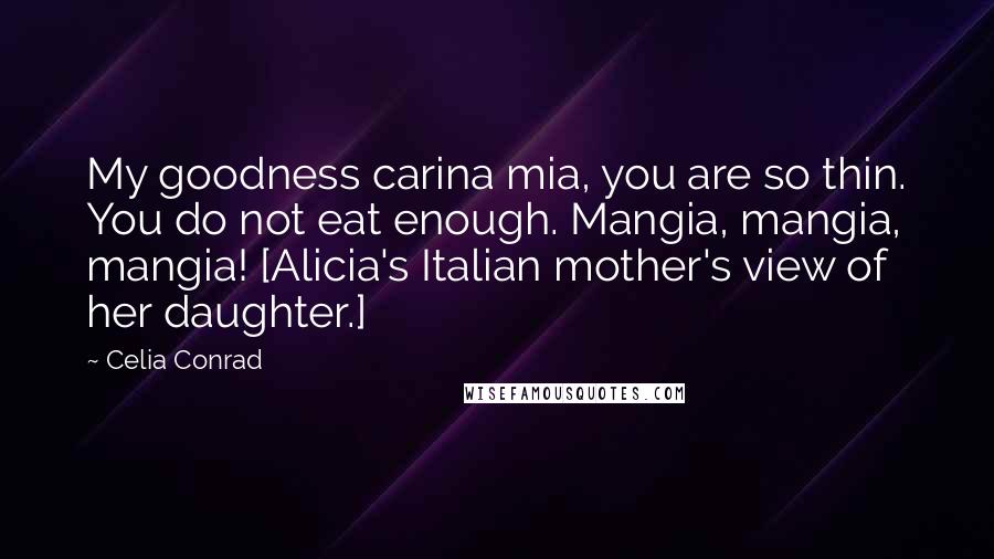 Celia Conrad quotes: My goodness carina mia, you are so thin. You do not eat enough. Mangia, mangia, mangia! [Alicia's Italian mother's view of her daughter.]