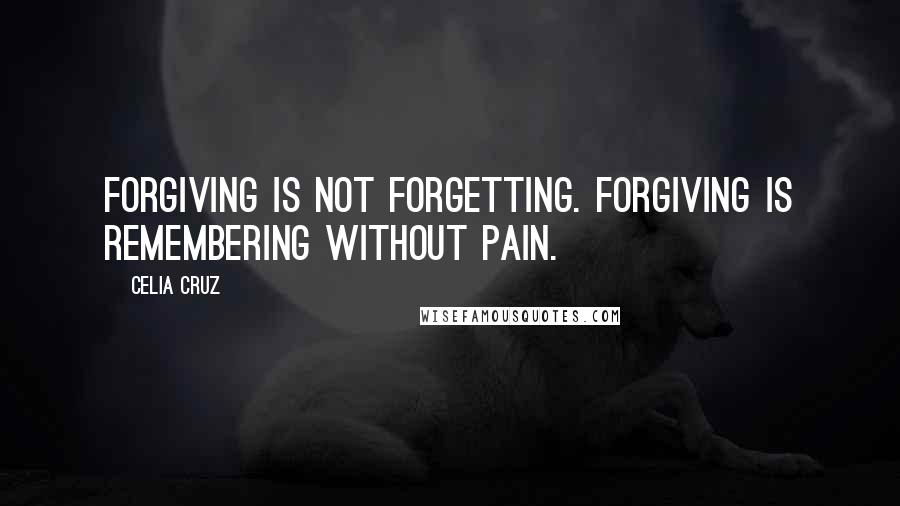 Celia Cruz quotes: Forgiving is not forgetting. Forgiving is remembering without pain.