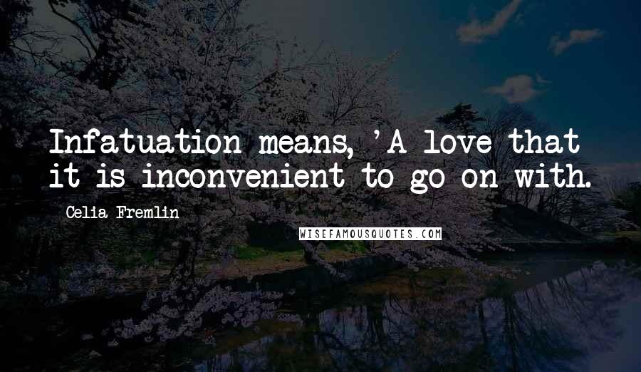Celia Fremlin quotes: Infatuation means, 'A love that it is inconvenient to go on with. Celia Fremlin quotes: Infatuation means, 'A love that it is inconvenient to go on with.