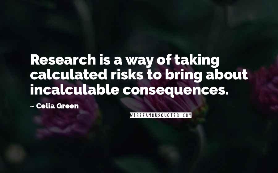 Celia Green quotes: Research is a way of taking calculated risks to bring about incalculable consequences.