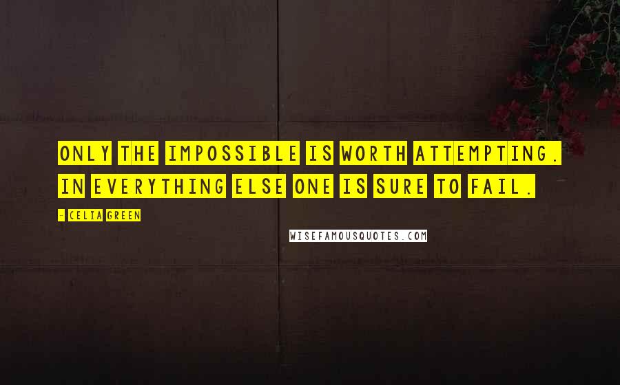 Celia Green quotes: Only the impossible is worth attempting. In everything else one is sure to fail.