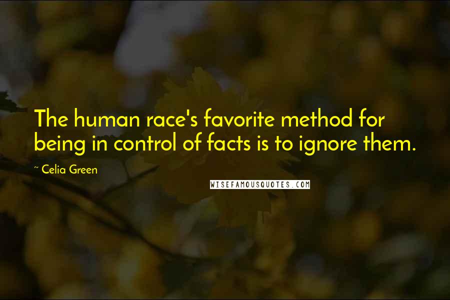 Celia Green quotes: The human race's favorite method for being in control of facts is to ignore them. Celia Green quotes: The human race's favorite method for being in control of facts is to ignore them.