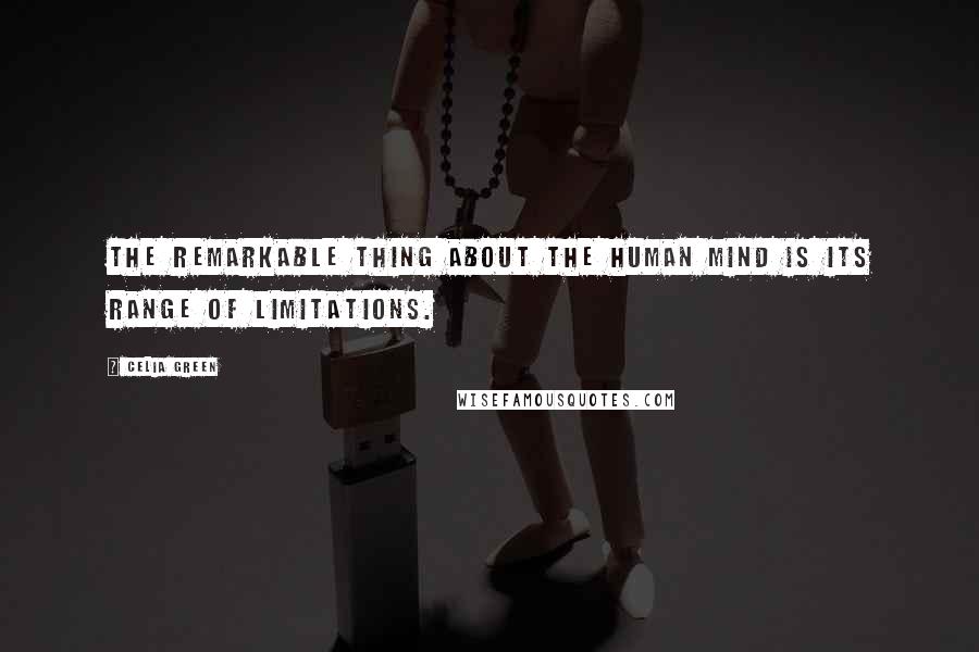 Celia Green quotes: The remarkable thing about the human mind is its range of limitations.