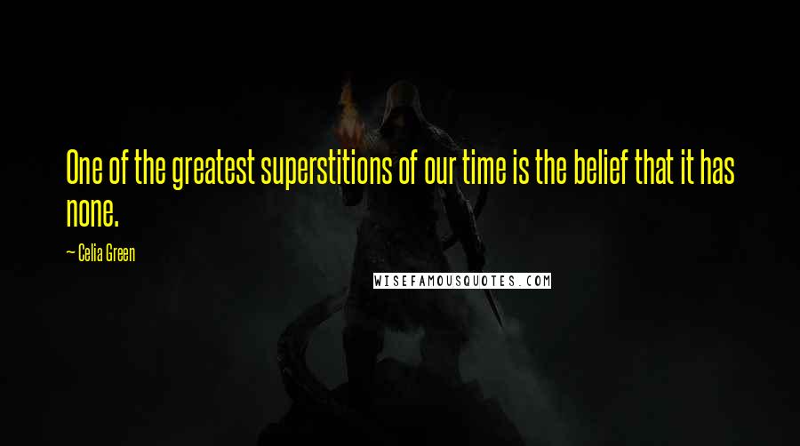 Celia Green quotes: One of the greatest superstitions of our time is the belief that it has none. Celia Green quotes: One of the greatest superstitions of our time is the belief that it has none.