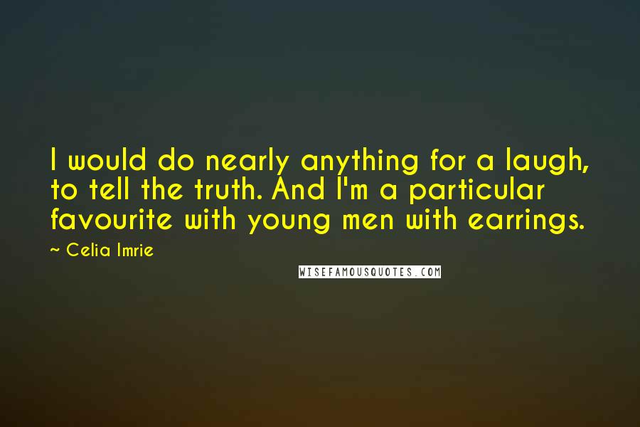 Celia Imrie quotes: I would do nearly anything for a laugh, to tell the truth. And I'm a particular favourite with young men with earrings.