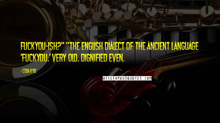 Celia Kyle quotes: Fuckyou-ish?" "The English dialect of the ancient language 'fuckyou.' Very old. Dignified even.