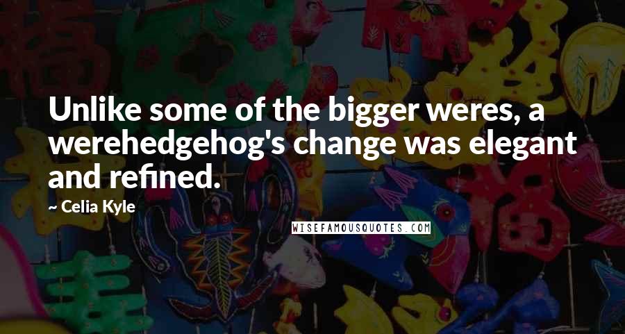 Celia Kyle quotes: Unlike some of the bigger weres, a werehedgehog's change was elegant and refined.