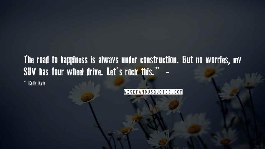 Celia Kyle quotes: The road to happiness is always under construction. But no worries, my SUV has four wheel drive. Let's rock this." - Celia Kyle quotes: The road to happiness is always under construction. But no worries, my SUV has four wheel drive. Let's rock this." -