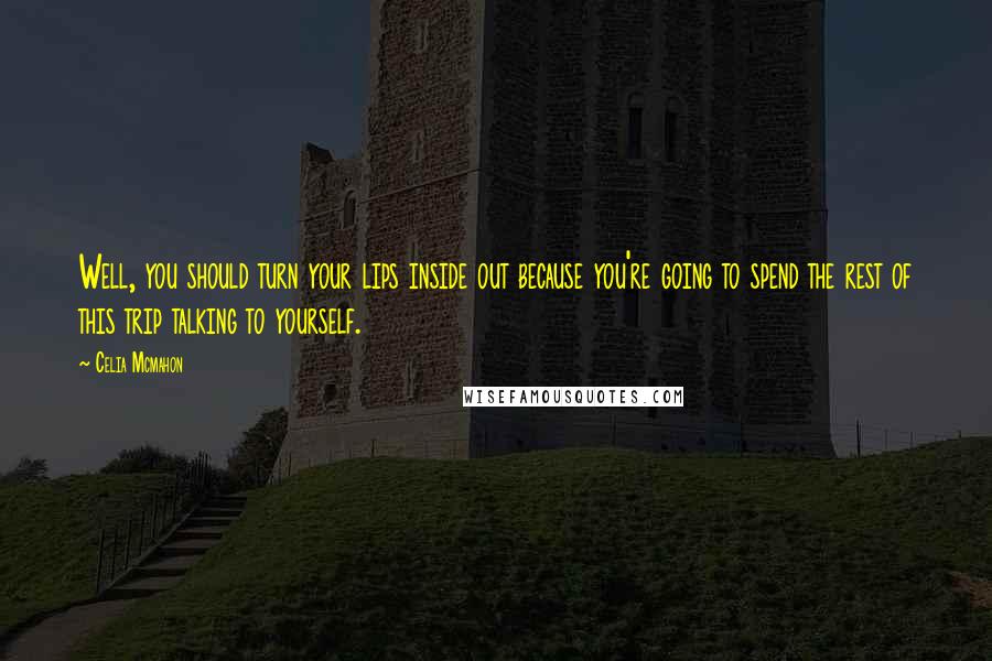 Celia Mcmahon quotes: Well, you should turn your lips inside out because you're going to spend the rest of this trip talking to yourself.