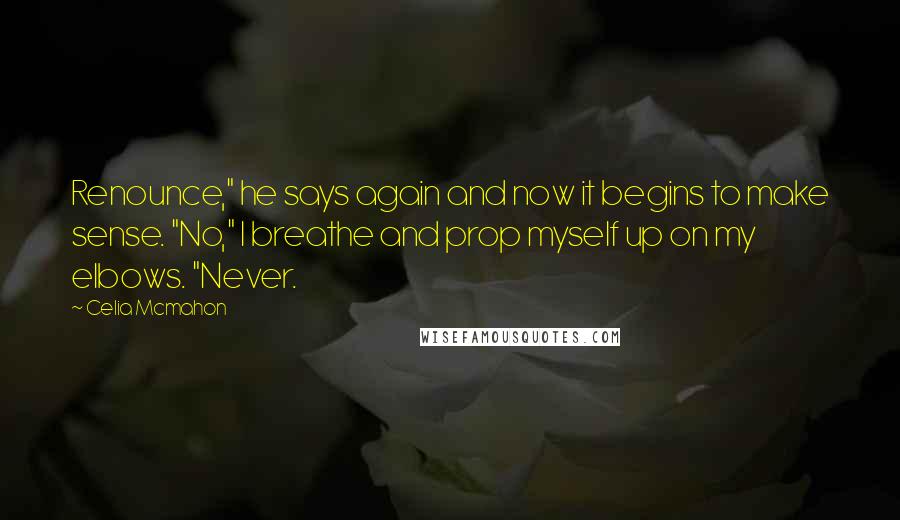 Celia Mcmahon quotes: Renounce," he says again and now it begins to make sense. "No," I breathe and prop myself up on my elbows. "Never.