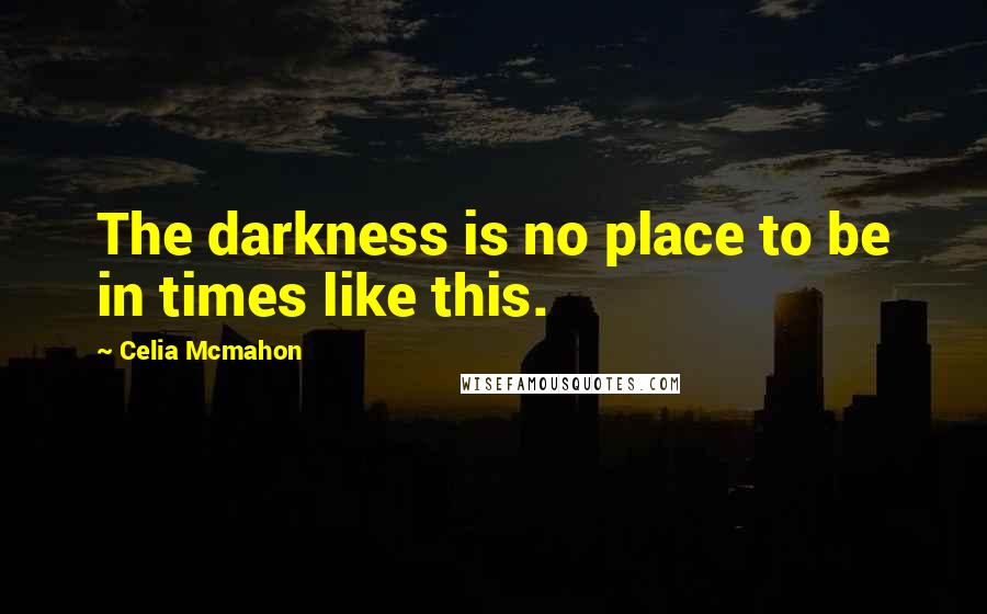 Celia Mcmahon quotes: The darkness is no place to be in times like this.
