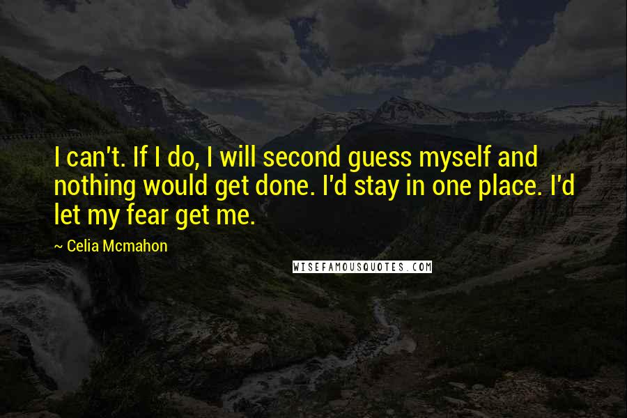 Celia Mcmahon quotes: I can't. If I do, I will second guess myself and nothing would get done. I'd stay in one place. I'd let my fear get me.
