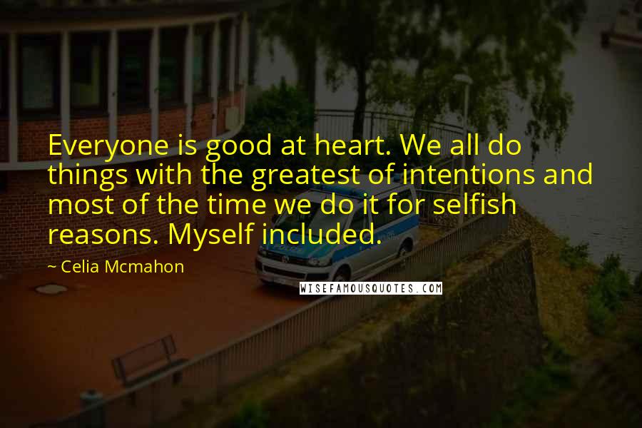 Celia Mcmahon quotes: Everyone is good at heart. We all do things with the greatest of intentions and most of the time we do it for selfish reasons. Myself included.