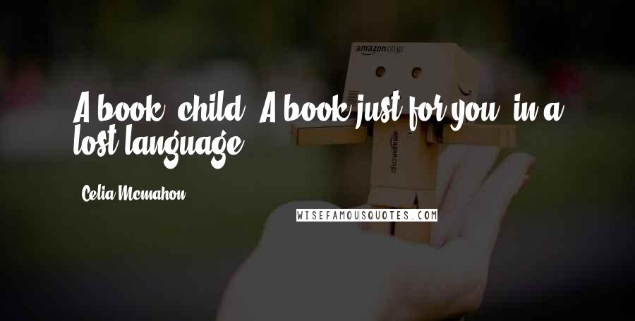 Celia Mcmahon quotes: A book, child. A book just for you, in a lost language.