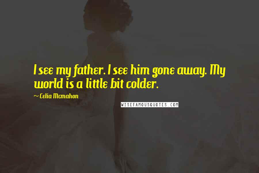 Celia Mcmahon quotes: I see my father. I see him gone away. My world is a little bit colder.