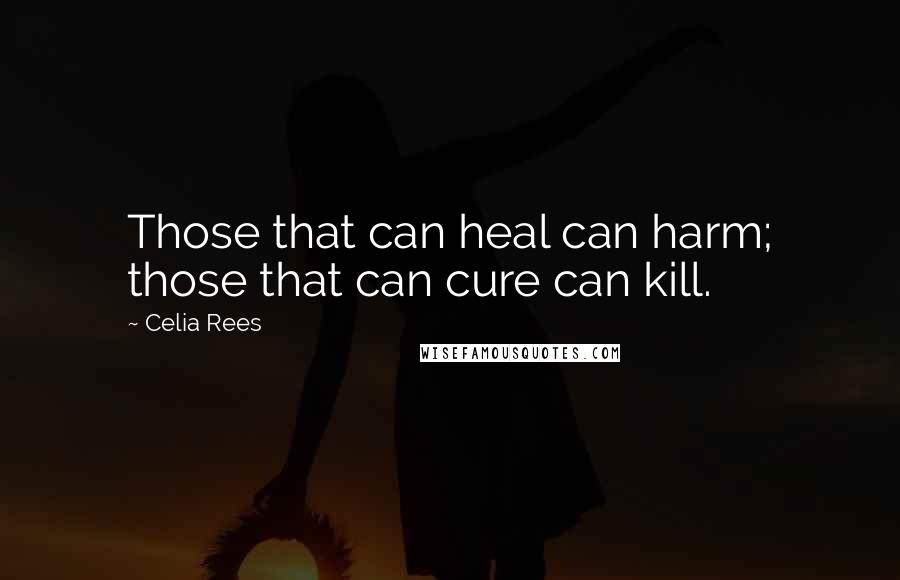 Celia Rees quotes: Those that can heal can harm; those that can cure can kill.