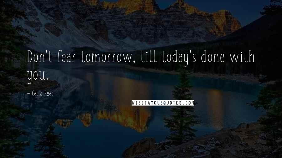 Celia Rees quotes: Don't fear tomorrow, till today's done with you.