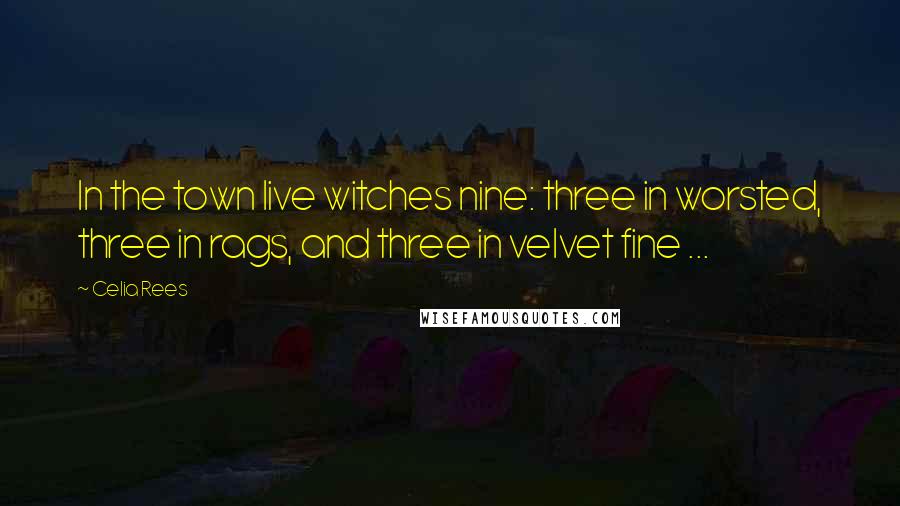 Celia Rees quotes: In the town live witches nine: three in worsted, three in rags, and three in velvet fine ...