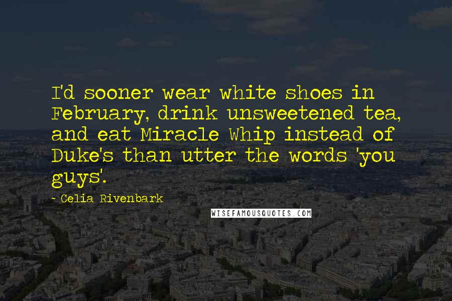 Celia Rivenbark quotes: I'd sooner wear white shoes in February, drink unsweetened tea, and eat Miracle Whip instead of Duke's than utter the words 'you guys'.