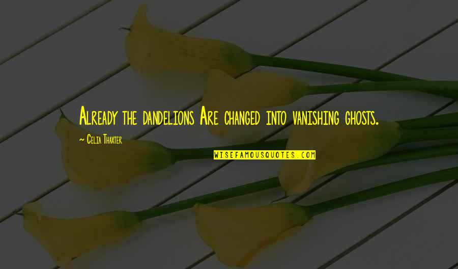 Celia Thaxter Quotes By Celia Thaxter: Already the dandelions Are changed into vanishing ghosts. Celia Thaxter Quotes By Celia Thaxter: Already the dandelions Are changed into vanishing ghosts.
