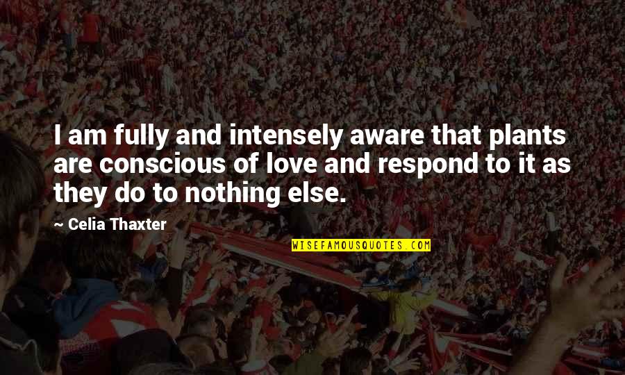Celia Thaxter Quotes By Celia Thaxter: I am fully and intensely aware that plants Celia Thaxter Quotes By Celia Thaxter: I am fully and intensely aware that plants