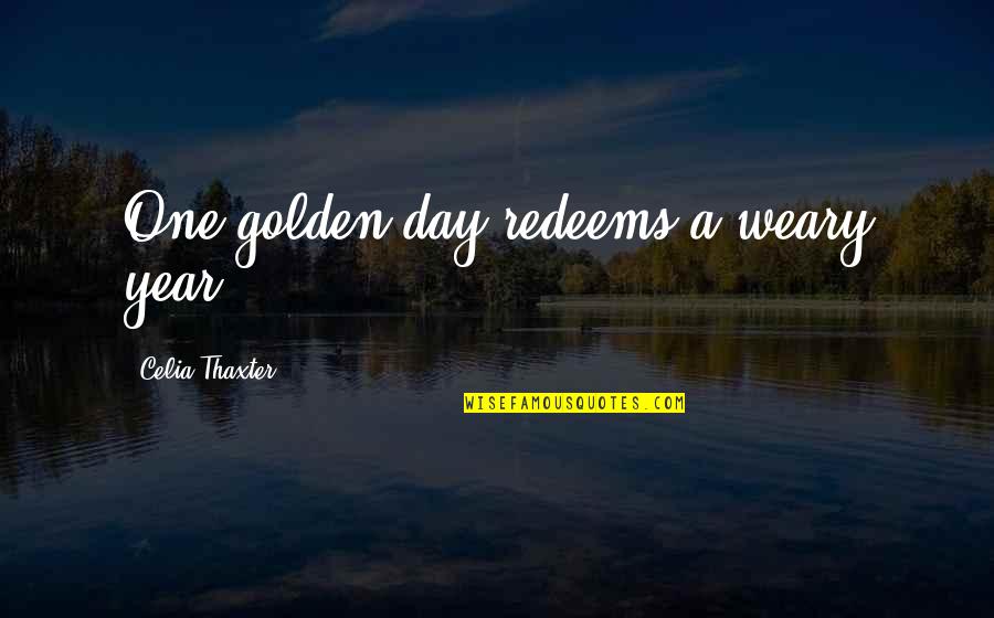 Celia Thaxter Quotes By Celia Thaxter: One golden day redeems a weary year Celia Thaxter Quotes By Celia Thaxter: One golden day redeems a weary year