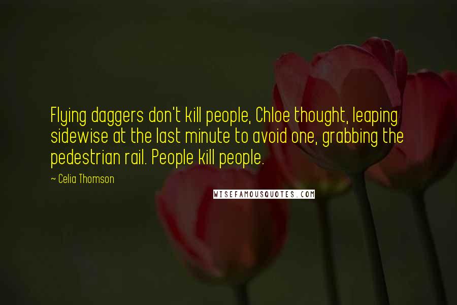 Celia Thomson quotes: Flying daggers don't kill people, Chloe thought, leaping sidewise at the last minute to avoid one, grabbing the pedestrian rail. People kill people.