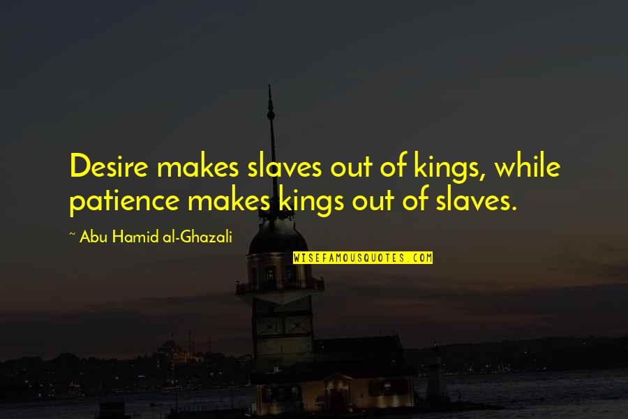 Celian Quotes By Abu Hamid Al-Ghazali: Desire makes slaves out of kings, while patience Celian Quotes By Abu Hamid Al-Ghazali: Desire makes slaves out of kings, while patience