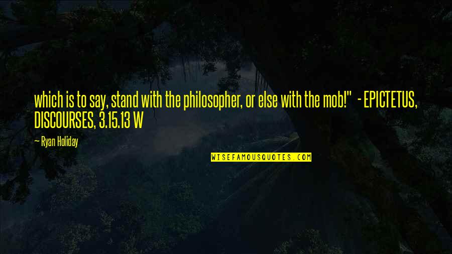 Celiasrestaurants Quotes By Ryan Holiday: which is to say, stand with the philosopher,