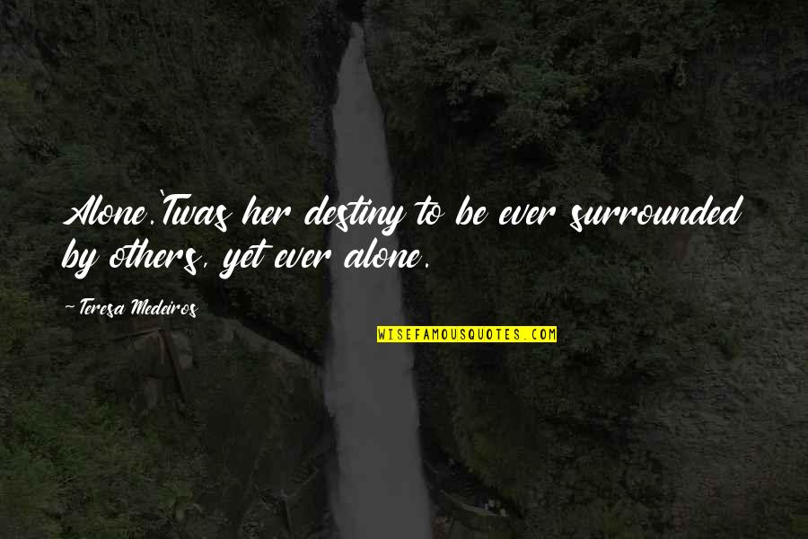 Celiminate Quotes By Teresa Medeiros: Alone.'Twas her destiny to be ever surrounded by Celiminate Quotes By Teresa Medeiros: Alone.'Twas her destiny to be ever surrounded by