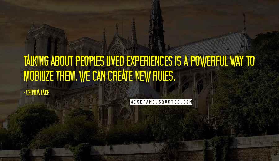 Celinda Lake quotes: Talking about peoples lived experiences is a powerful way to mobilize them. We can create new rules. Celinda Lake quotes: Talking about peoples lived experiences is a powerful way to mobilize them. We can create new rules.