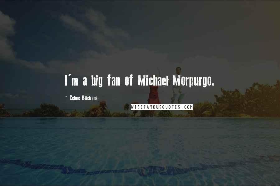 Celine Buckens quotes: I'm a big fan of Michael Morpurgo.