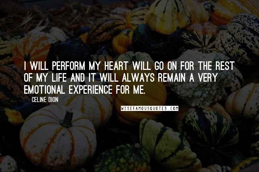 Celine Dion quotes: I will perform My Heart Will Go On for the rest of my life and it will always remain a very emotional experience for me.