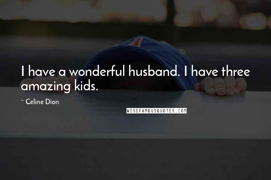 Celine Dion quotes: I have a wonderful husband. I have three amazing kids.