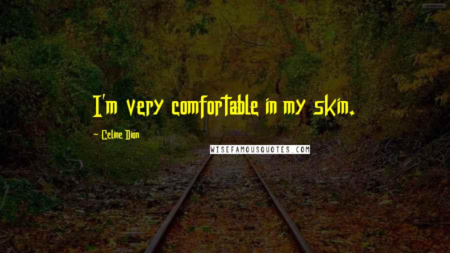 Celine Dion quotes: I'm very comfortable in my skin.