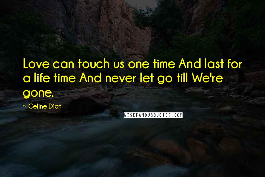 Celine Dion quotes: Love can touch us one time And last for a life time And never let go till We're gone.
