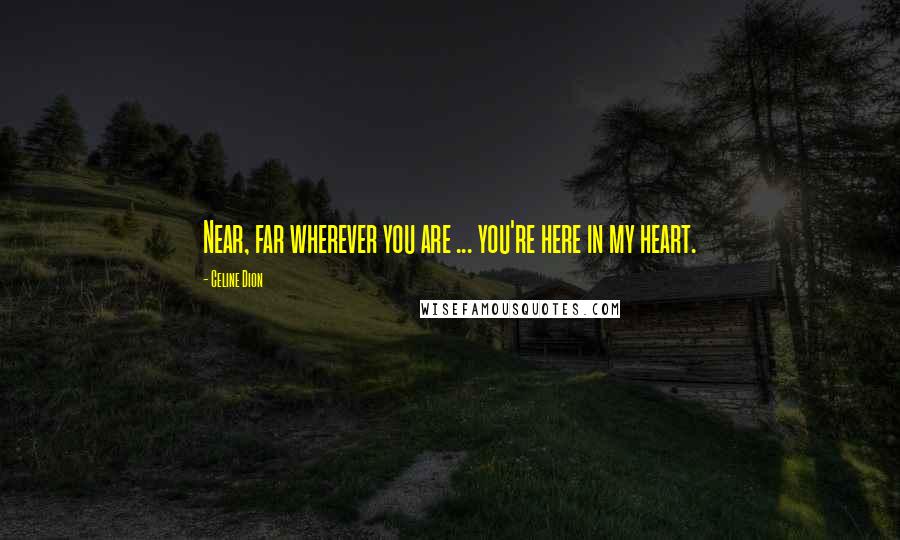Celine Dion quotes: Near, far wherever you are ... you're here in my heart.