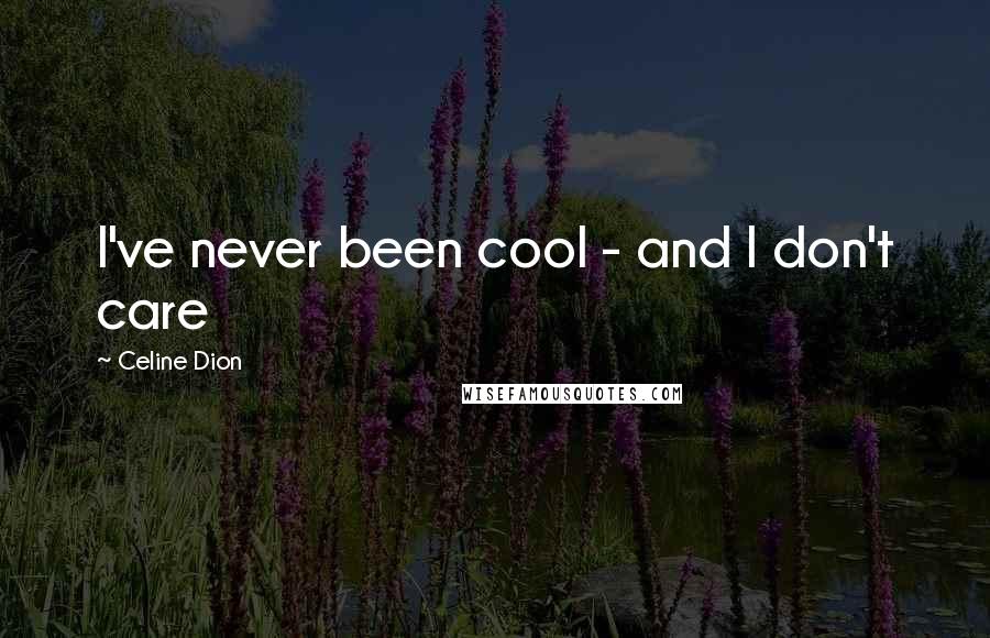 Celine Dion quotes: I've never been cool - and I don't care