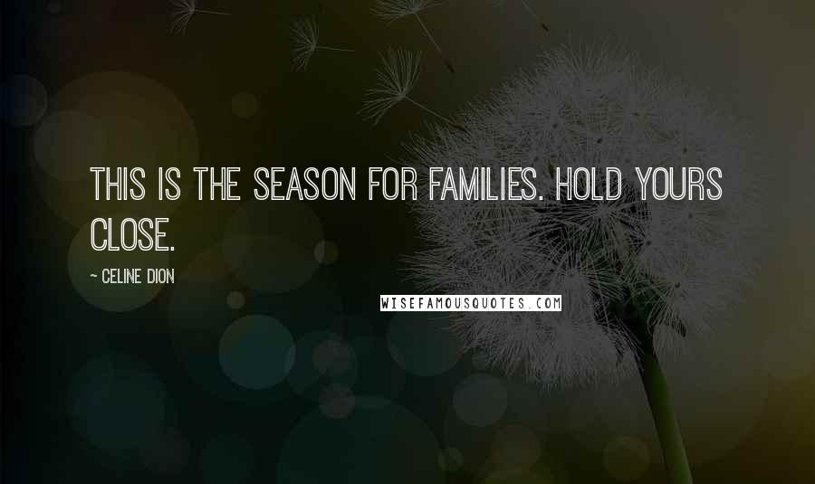 Celine Dion quotes: This is the season for families. Hold yours close.