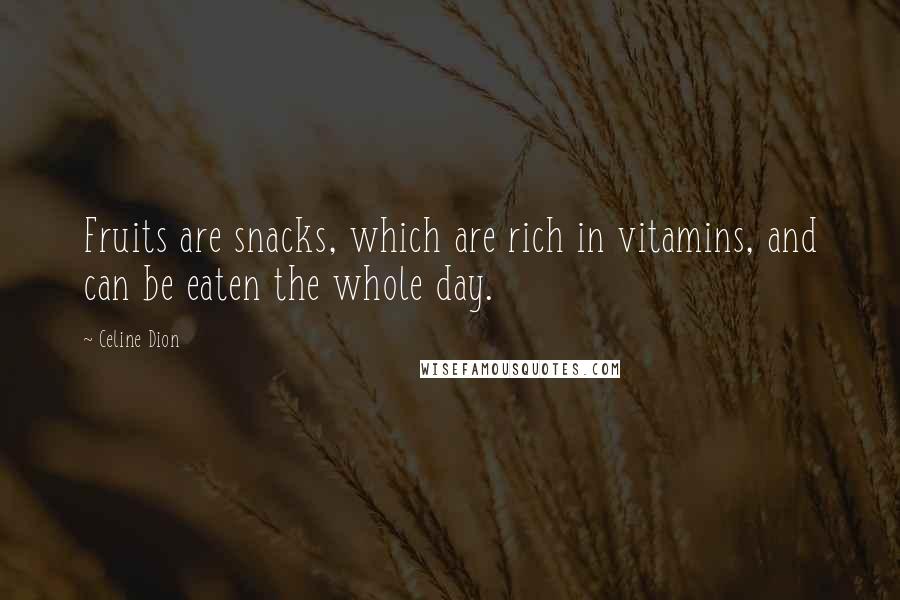 Celine Dion quotes: Fruits are snacks, which are rich in vitamins, and can be eaten the whole day.